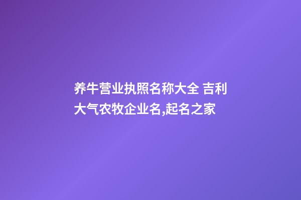 养牛营业执照名称大全 吉利大气农牧企业名,起名之家-第1张-公司起名-玄机派